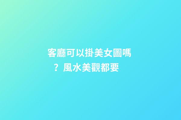 客廳可以掛美女圖嗎？風水美觀都要